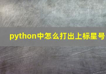 python中怎么打出上标星号