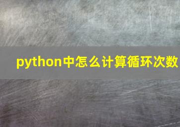 python中怎么计算循环次数