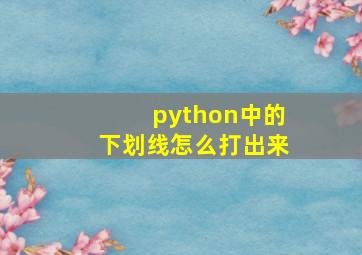 python中的下划线怎么打出来