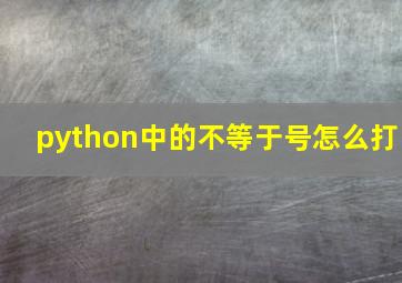 python中的不等于号怎么打