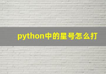 python中的星号怎么打