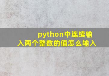 python中连续输入两个整数的值怎么输入