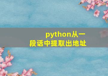 python从一段话中提取出地址