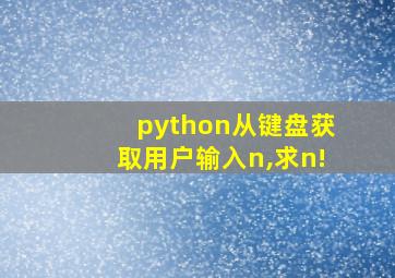 python从键盘获取用户输入n,求n!