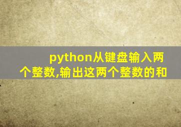 python从键盘输入两个整数,输出这两个整数的和