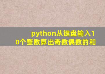 python从键盘输入10个整数算出奇数偶数的和