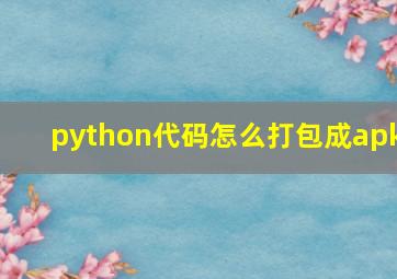 python代码怎么打包成apk