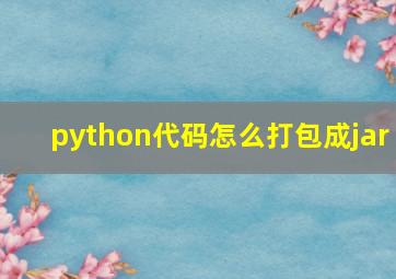 python代码怎么打包成jar