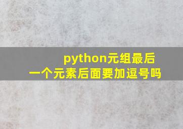 python元组最后一个元素后面要加逗号吗