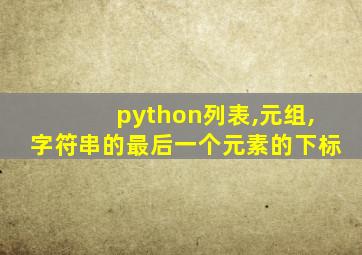 python列表,元组,字符串的最后一个元素的下标