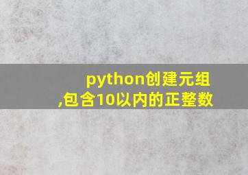 python创建元组,包含10以内的正整数