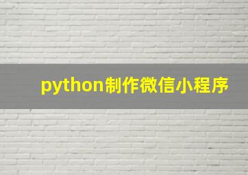 python制作微信小程序