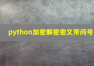 python加密解密密文带问号