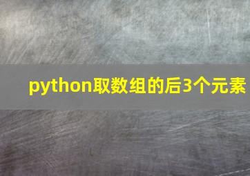 python取数组的后3个元素