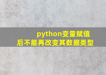 python变量赋值后不能再改变其数据类型