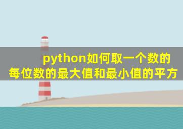 python如何取一个数的每位数的最大值和最小值的平方