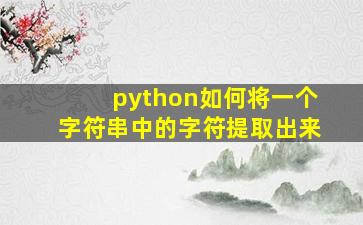 python如何将一个字符串中的字符提取出来