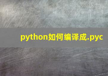 python如何编译成.pyc