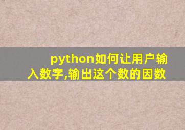 python如何让用户输入数字,输出这个数的因数