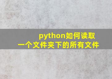 python如何读取一个文件夹下的所有文件