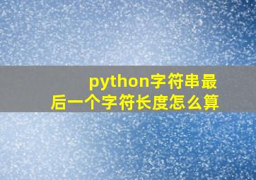 python字符串最后一个字符长度怎么算