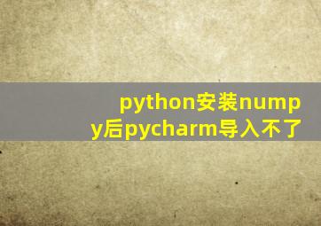 python安装numpy后pycharm导入不了