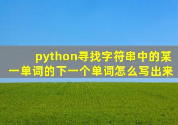 python寻找字符串中的某一单词的下一个单词怎么写出来