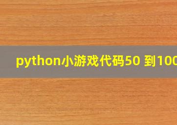 python小游戏代码50 到100行