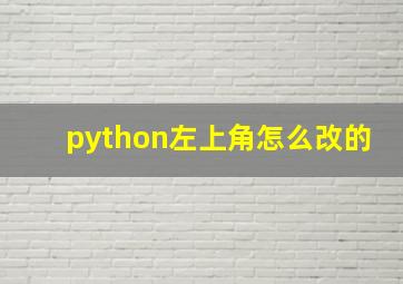 python左上角怎么改的