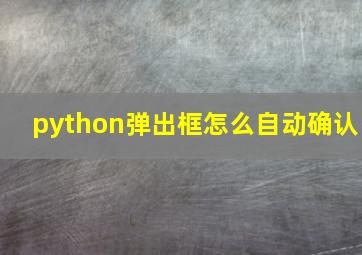 python弹出框怎么自动确认