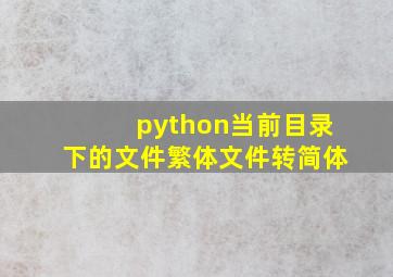 python当前目录下的文件繁体文件转简体