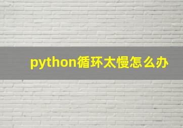 python循环太慢怎么办