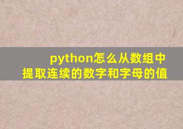 python怎么从数组中提取连续的数字和字母的值