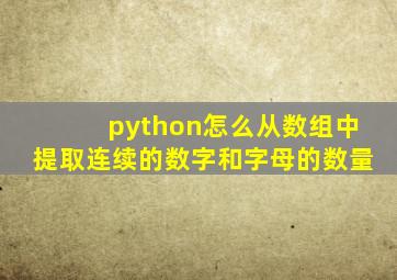 python怎么从数组中提取连续的数字和字母的数量