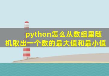 python怎么从数组里随机取出一个数的最大值和最小值