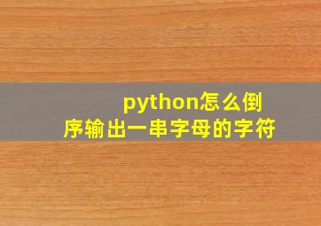 python怎么倒序输出一串字母的字符