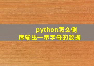 python怎么倒序输出一串字母的数据