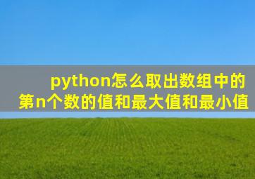 python怎么取出数组中的第n个数的值和最大值和最小值