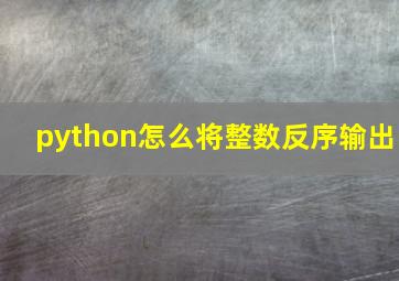 python怎么将整数反序输出