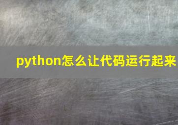 python怎么让代码运行起来