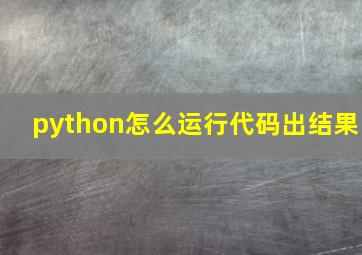 python怎么运行代码出结果