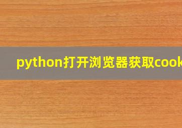 python打开浏览器获取cookie