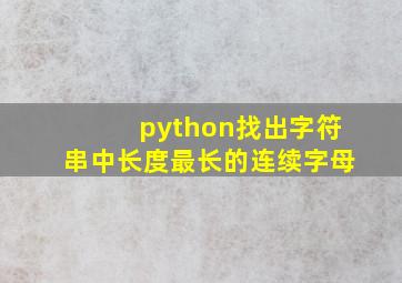 python找出字符串中长度最长的连续字母