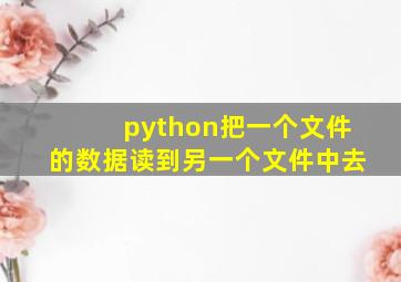 python把一个文件的数据读到另一个文件中去