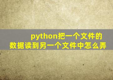 python把一个文件的数据读到另一个文件中怎么弄