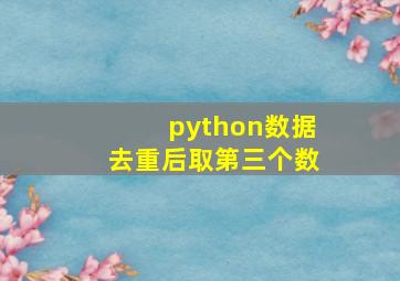 python数据去重后取第三个数