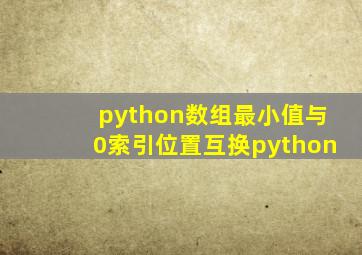 python数组最小值与0索引位置互换python