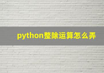 python整除运算怎么弄