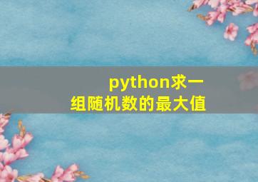 python求一组随机数的最大值