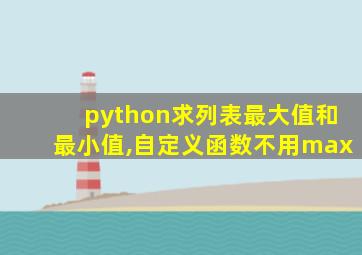 python求列表最大值和最小值,自定义函数不用max